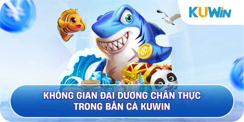 Không Gian Đại Dương Chân Thực Trong Bắn Cá KUWIN