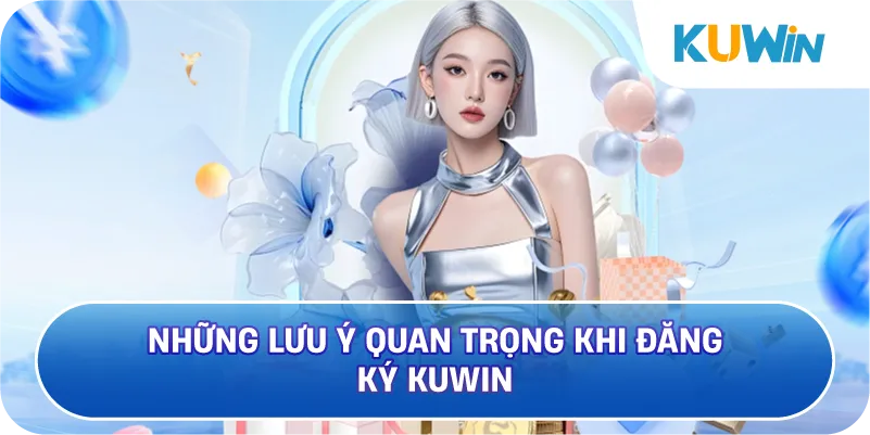 Những Lưu Ý Quan Trọng Khi Đăng Ký KUWIN