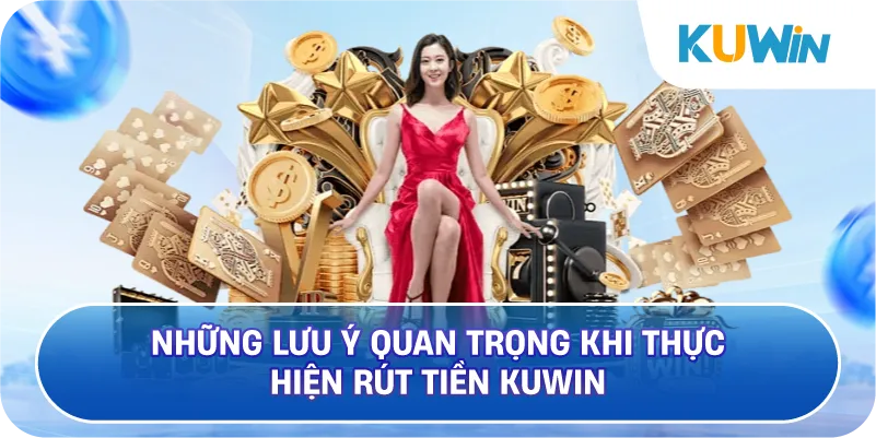 Những Lưu Ý Quan Trọng Khi Thực Hiện Rút Tiền KUWIN