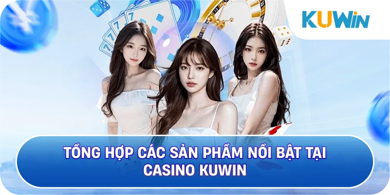 Tổng Hợp Các Sản Phẩm Nổi Bật Tại Casino KUWIN